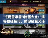 《魔獸爭霸3秘籍大全：揭秘最強技巧，助你征服艾澤拉斯》