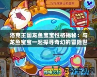 洛克王國(guó)龍魚寶寶性格揭秘：與龍魚寶寶一起探尋奇幻的冒險(xiǎn)世界！