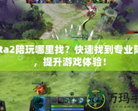 Dota2陪玩哪里找？快速找到專業(yè)陪玩，提升游戲體驗(yàn)！