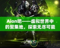 Aion吧——虛擬世界中的聚集地，探索無盡可能