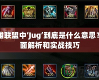 英雄聯(lián)盟中‘Jug’到底是什么意思？全面解析和實(shí)戰(zhàn)技巧