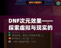 DNF次元效果——探索虛擬與現(xiàn)實(shí)的無縫融合