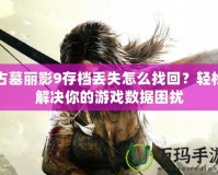 古墓麗影9存檔丟失怎么找回？輕松解決你的游戲數(shù)據(jù)困擾