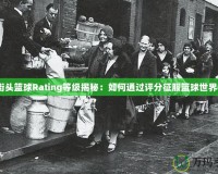 街頭籃球Rating等級揭秘：如何通過評分征服籃球世界？