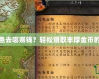 魔獸世界釣魚去哪賺錢？輕松賺取豐厚金幣的技巧與攻略