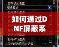 如何通過(guò)DNF屏蔽系統(tǒng)消息提升游戲體驗(yàn)？