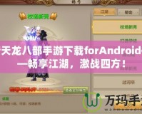 新天龍八部手游下載forAndroid——暢享江湖，激戰(zhàn)四方！