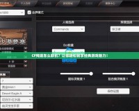 CF殘端怎么聯(lián)機(jī)？讓你輕松暢享經(jīng)典游戲魅力！