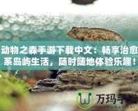 動物之森手游下載中文：暢享治愈系島嶼生活，隨時隨地體驗樂趣！