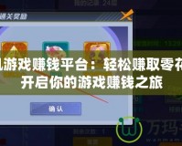 手機游戲賺錢平臺：輕松賺取零花錢，開啟你的游戲賺錢之旅