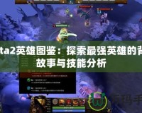 Dota2英雄圖鑒：探索最強英雄的背后故事與技能分析