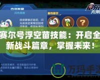 賽爾號(hào)浮空苗技能：開啟全新戰(zhàn)斗篇章，掌握未來！