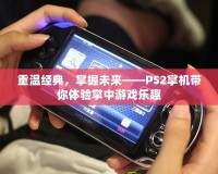 重溫經(jīng)典，掌握未來——PS2掌機帶你體驗掌中游戲樂趣