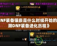 《DNF裝備鑲嵌是什么時候開始的？追溯DNF裝備進(jìn)化歷程》