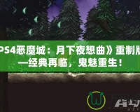 《PS4惡魔城：月下夜想曲》重制版——經(jīng)典再臨，鬼魅重生！