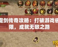 魔劍傳奇攻略：打破游戲極限，成就無敵之路