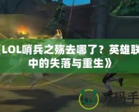 《LOL哨兵之殤去哪了？英雄聯(lián)盟中的失落與重生》