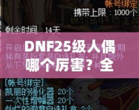 DNF25級人偶哪個厲害？全方位解析最強(qiáng)人偶選擇！