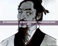 墨子攻略漫畫免費(fèi)閱讀：揭開墨家智慧的神秘面紗，沉浸在充滿智慧與冒險(xiǎn)的故事中