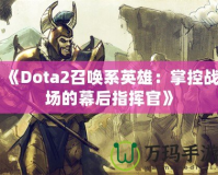 《Dota2召喚系英雄：掌控戰(zhàn)場的幕后指揮官》