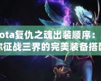 Dota復(fù)仇之魂出裝順序：助你征戰(zhàn)三界的完美裝備搭配