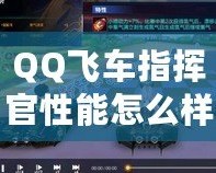 QQ飛車指揮官性能怎么樣？全面分析與評測