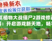 《植物大戰(zhàn)僵尸2游戲修改器：開啟游戲新天地，暢享無限樂趣！》