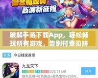 破解手游下載App，輕松暢玩所有游戲，告別付費(fèi)陷阱！