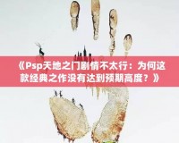 《Psp天地之門劇情不太行：為何這款經典之作沒有達到預期高度？》