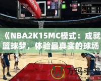 《NBA2K15MC模式：成就籃球夢(mèng)，體驗(yàn)最真實(shí)的球場(chǎng)人生》