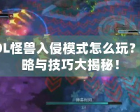 LOL怪獸入侵模式怎么玩？攻略與技巧大揭秘！