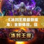 《冰封王座最新版本：全新體驗，征服冰雪世界！》