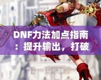 DNF力法加點(diǎn)指南：提升輸出，打破極限