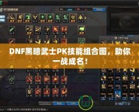 DNF黑暗武士PK技能組合圖，助你一戰(zhàn)成名！