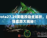 Dota27.29英雄改動(dòng)全解析，最強(qiáng)套路大揭秘！