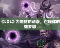 以《LOL》為題材的動(dòng)漫，召喚你的英雄夢(mèng)想