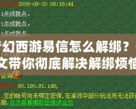 夢幻西游易信怎么解綁？一文帶你徹底解決解綁煩惱