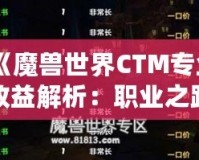 《魔獸世界CTM專業(yè)收益解析：職業(yè)之路的財(cái)富寶藏》