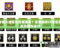 穿越火線(xiàn)軍銜在哪里看？全面解析CF軍銜系統(tǒng)及提升技巧