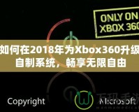 如何在2018年為Xbox360升級自制系統(tǒng)，暢享無限自由