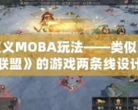 重新定義MOBA玩法——類似《英雄聯(lián)盟》的游戲兩條線設(shè)計(jì)