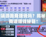 夢幻端游跑商賺錢嗎？揭秘端游商道賺錢秘籍！