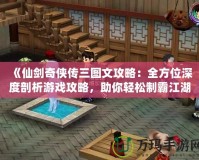 《仙劍奇?zhèn)b傳三圖文攻略：全方位深度剖析游戲攻略，助你輕松制霸江湖！》