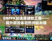 DNFPK加速器輔助工具——提升游戲體驗(yàn)的終極利器