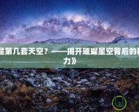 《輝光是第幾套天空？——揭開(kāi)璀璨星空背后的神秘與魅力》