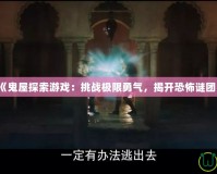 《鬼屋探索游戲：挑戰(zhàn)極限勇氣，揭開恐怖謎團(tuán)》