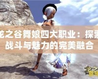 龍之谷舞娘四大職業(yè)：探索戰(zhàn)斗與魅力的完美融合