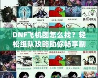 DNF飛機(jī)團(tuán)怎么找？輕松組隊攻略助你暢享副本挑戰(zhàn)