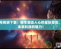 賽爾號網(wǎng)游下載：暢享激動人心的星際冒險，體驗未來科技的魅力！