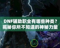 DNF輔助職業(yè)有哪些種類？揭秘你所不知道的神秘力量！